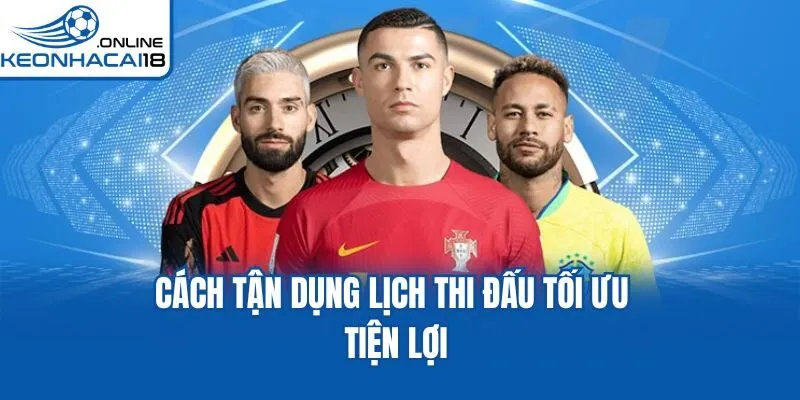 Cách tận dụng lịch thi đấu tối ưu tiện lợi